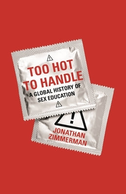 Too Hot to Handle: A Global History of Sex Education by Zimmerman, Jonathan