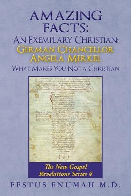 Amazing Facts: An Exemplary Christian: German Chancellor Angela Merkel What Makes You Not a Christian: The New Gospel Revelations Ser by Enumah M. D., Festus