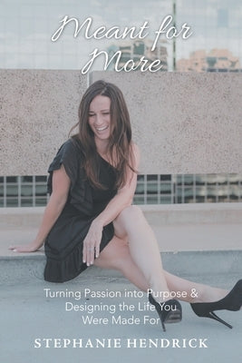 Meant for More: Turning Passion into Purpose & Designing the Life You Were Made For by Hendrick, Stephanie