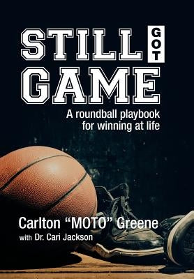 Still Got Game: A Roundball Playbook for Winning at Life by Greene, Carlton Moto