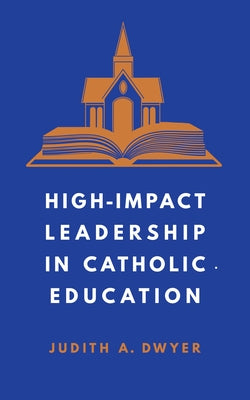 High-Impact Leadership in Catholic Education by Dwyer, Judith A.