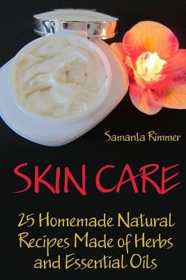 Skin Care: 25 Homemade Natural Recipes Made of Herbs and Essential Oils by Rimmer, Samanta