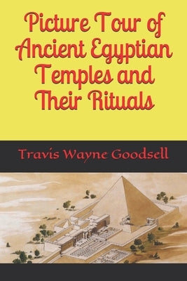 Picture Tour of Ancient Egyptian Temples and Their Rituals by Goodsell, Travis Wayne
