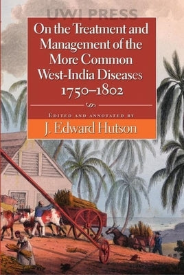 On the Treatment and Management of the More Common West-India Diseases, 1750-1802 by Hutson, J. Edward