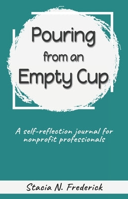 Pouring from an Empty Cup: A Self-Reflection Journal for Nonprofit Professionals by Frederick, Stacia N.
