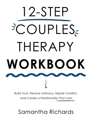 12-Step Couples Therapy Workbook: Build Trust, Restore Intimacy, Repair Conflict, and Create a Relationship That Lasts by Richards, Samantha