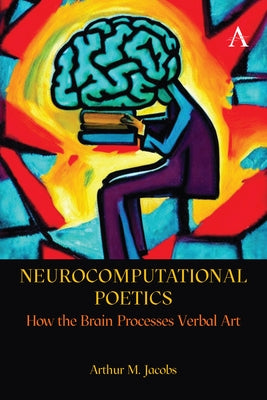 Neurocomputational Poetics: How the Brain Processes Verbal Art by Jacobs, Arthur