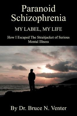Paranoid Schizophrenia: My Label, My Life by Venter, Bruce