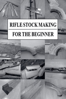 Rifle Stock Making for the Beginner by Sjösteen, Jonatan
