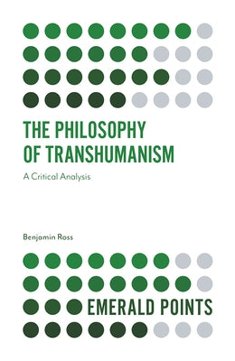 The Philosophy of Transhumanism: A Critical Analysis by Ross, Benjamin