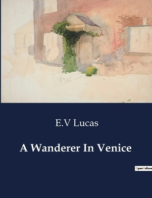 A Wanderer In Venice by Lucas, E. V.