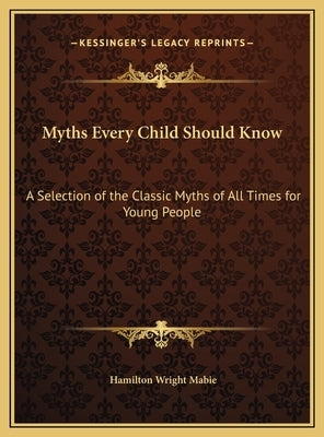 Myths Every Child Should Know: A Selection of the Classic Myths of All Times for Young People by Mabie, Hamilton Wright