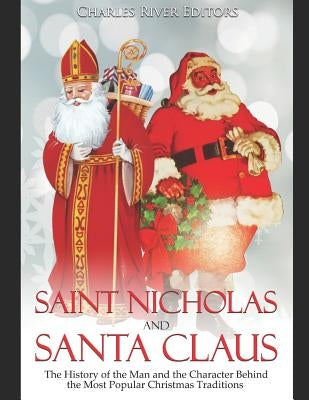 Saint Nicholas and Santa Claus: The History of the Man and the Character Behind the Most Popular Christmas Traditions by Charles River Editors