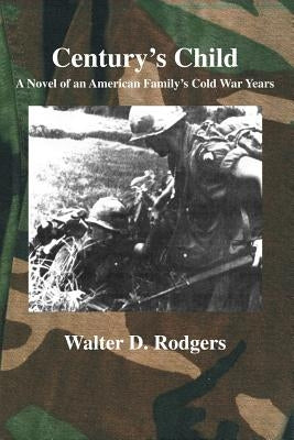 Century's Child: A Novel of an American Family's Cold War Years by Rodgers, Walter D.