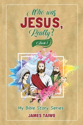 Who Was Jesus, Really? Book One by Taiwo, James