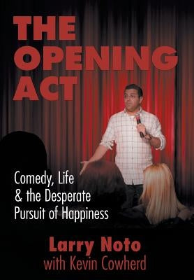 The Opening Act: Comedy, Life & the Desperate Pursuit of Happiness by Noto, Larry