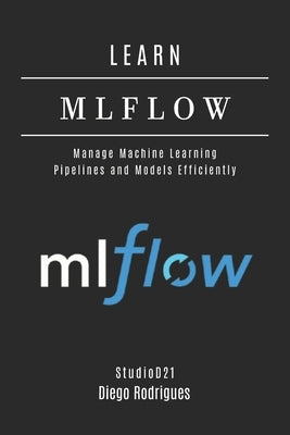 Learn Mlflow: Manage Machine Learning Pipelines and Models Efficiently by Rodrigues, Diego