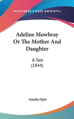 Adeline Mowbray Or The Mother And Daughter: A Tale (1844) by Opie, Amelia