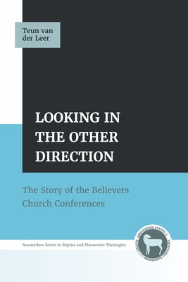 Looking in the Other Direction: The Story of the Believers Church Conferences by Van Der Leer, Teun
