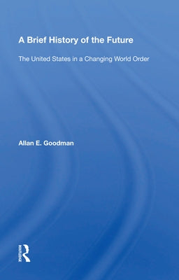 A Brief History of the Future: The United States in a Changing World Order by Goodman, Allan E.