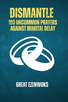 Dismantle: 190 Uncommon Prayers Against Marital Delay by Ezenwoks, Great