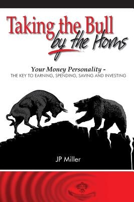 Taking The Bull By The Horns: Your Money Personality - The Key To Earning, Spending, Saving and Investing by Miller, Jp