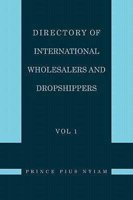 Directory of International Wholesalers and Dropshippers Vol 1 by Nyiam, Prince Pius