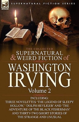 The Collected Supernatural and Weird Fiction of Washington Irving: Volume 2-Including Three Novelettes 'The Legend of Sleepy Hollow, ' 'Dolph Heyliger by Irving, Washington