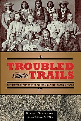 Troubled Trails: The Meeker Affair and the Expulsion of Utes from Colorado by Silbernagel, Robert