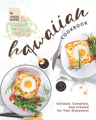 Hawaiian Cookbook: Collated, Compiled, And Created for Your Enjoyment by Burns, Angel