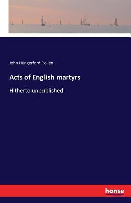 Acts of English martyrs: Hitherto unpublished by Pollen, John Hungerford