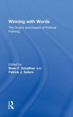Winning with Words: The Origins and Impact of Political Framing by Schaffner, Brian F.