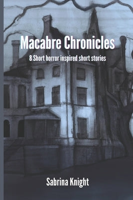 Macabre Chronicles: 8 short horror inspired stories by Knight, Sabrina