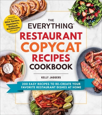 The Everything Restaurant Copycat Recipes Cookbook: 200 Easy Recipes to Re-Create Your Favorite Restaurant Dishes at Home by Jaggers, Kelly