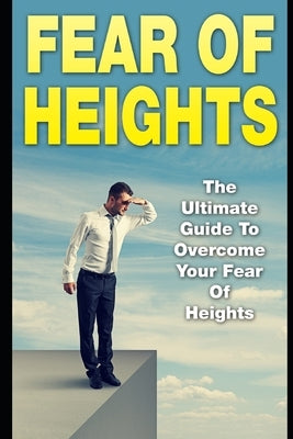 Fear Of Heights: The Ultimate Guide To Overcome Your Fear Of Heights by Scott, James