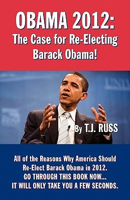 Obama 2012: The Case for Re-Electing Barack Obama! by Russ, T. J.