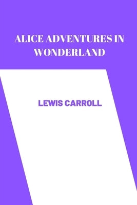 alice adventures in wonderland by Lewis Carroll by Lewis Carroll