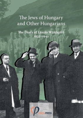 The Jews of Hungary and Other Hungarians. The Diary of László Waldapfel 1933-1941 by Waldapfel, László