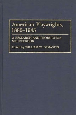 American Playwrights, 1880-1945: A Research and Production Sourcebook by Demastes, William W.