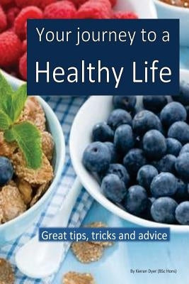 Your journey to a healthy life: Great tips and advice for dieting, exercising and making healthy decisions by Dyer, Kieran