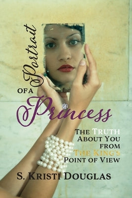 Portrait of a Princess: The Truth About You From The King's Point of View by Douglas, S. Kristi