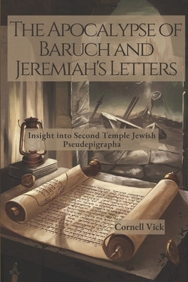 The Apocalypse of Baruch and Jeremiah's Letters: Insight into Second Temple Jewish Pseudepigrapha by Vick, Cornell