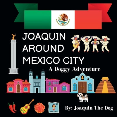 Joaquin Around Mexico City: A Doggy Adventure by Dog, Joaquin The