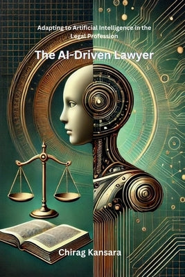The AI-Driven Lawyer: Adapting to Artificial Intelligence in the Legal Profession by Chirag Kansara