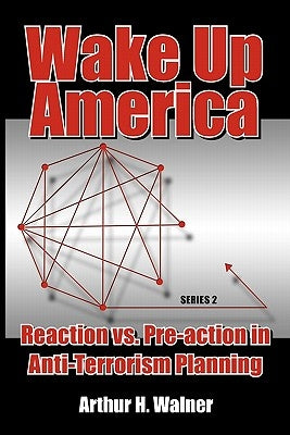 Wake Up America: Reaction vs. Pre-action in Anti-Terrorism Planning: Series 2 by Walner, Arthur