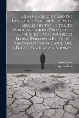Essays On Suicide and the Immortality of the Soul. With Remarks by the Editor. to Which Are Added Two Letters On Suicide, From Rousseau's Eloisa. [Fol by Hume, David