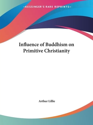 Influence of Buddhism on Primitive Christianity by Lillie, Arthur