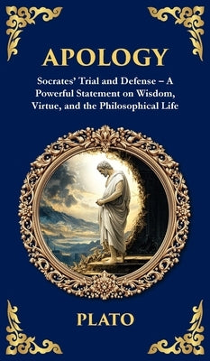 Apology: Socrates' Trial and Defense - A Powerful Statement on Wisdom, Virtue, and the Philosophical Life (Deluxe Hardbound Edition) by Plato
