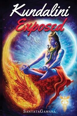 Kundalini Exposed: Disclosing the Cosmic Mystery of Kundalini. The Ultimate Guide to Kundalini Yoga & Kundalini Awakening [Expanded Editi by Santatagamana