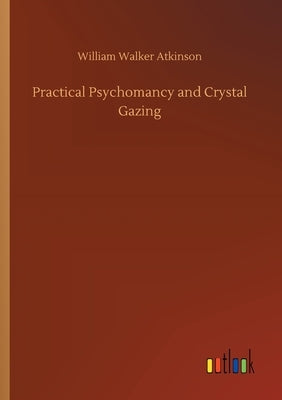 Practical Psychomancy and Crystal Gazing by Atkinson, William Walker